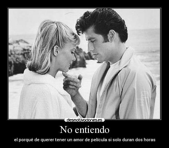 No entiendo - el porqué de querer tener un amor de película si solo duran dos horas