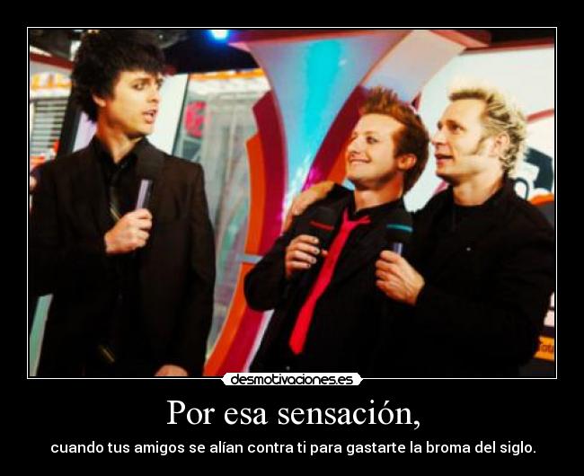 Por esa sensación, -