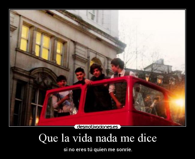 Que la vida nada me dice - si no eres tú quien me sonríe.