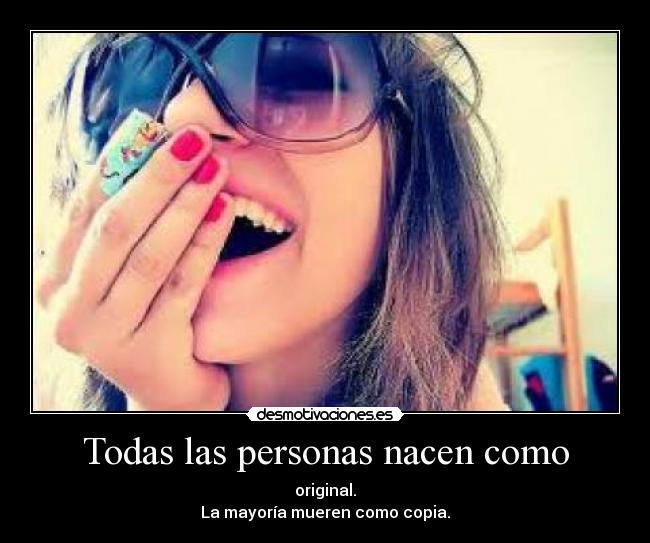 Todas las personas nacen como - original.
La mayoría mueren como copia.