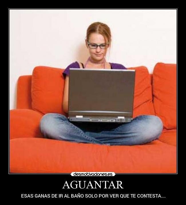 AGUANTAR - ESAS GANAS DE IR AL BAÑO SOLO POR VER QUE TE CONTESTA....
