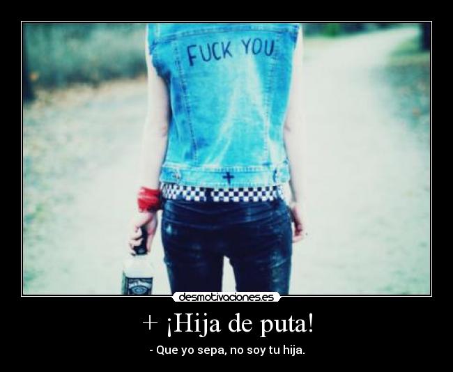 + ¡Hija de puta! -