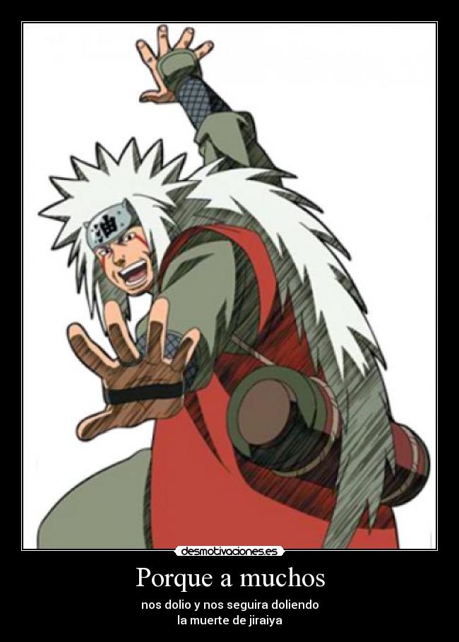 Porque a muchos - nos dolio y nos seguira doliendo
la muerte de jiraiya