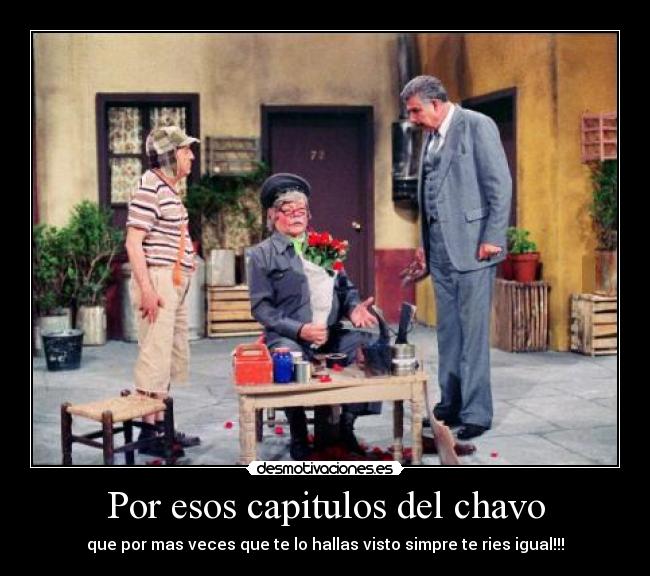 Por esos capitulos del chavo -