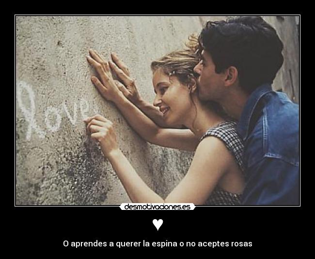 ♥ - O aprendes a querer la espina o no aceptes rosas♪