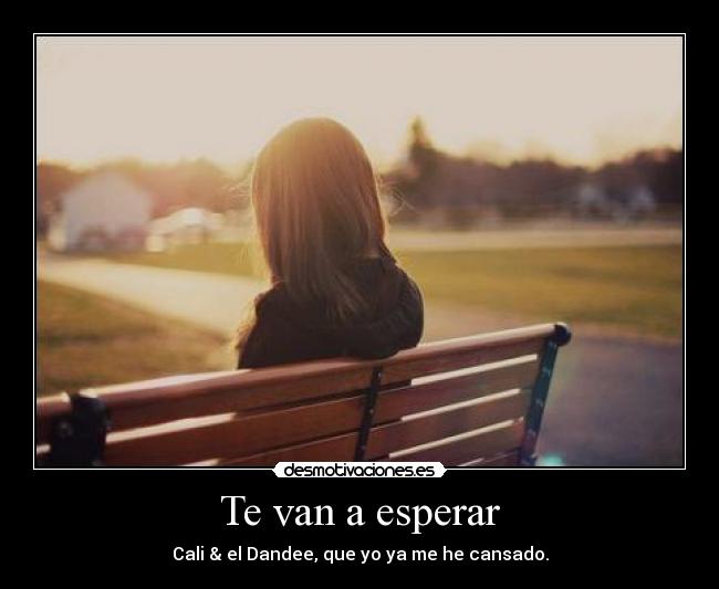 Te van a esperar - Cali & el Dandee, que yo ya me he cansado.