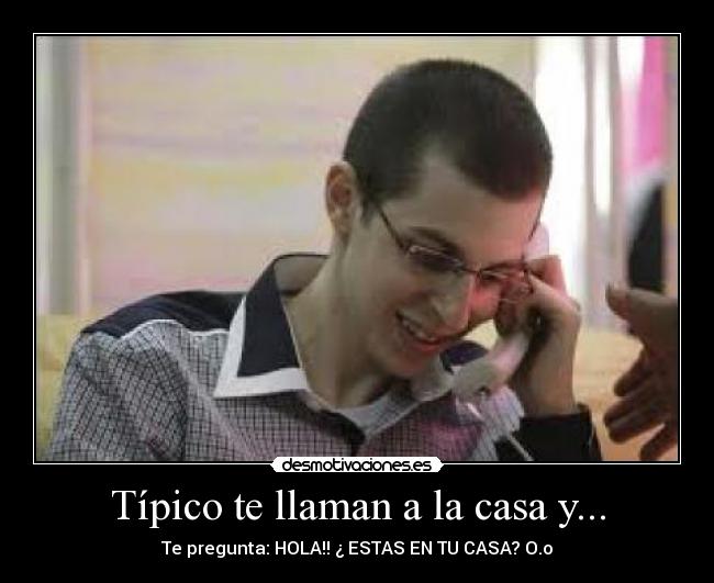 Típico te llaman a la casa y... - Te pregunta: HOLA!! ¿ ESTAS EN TU CASA? O.o