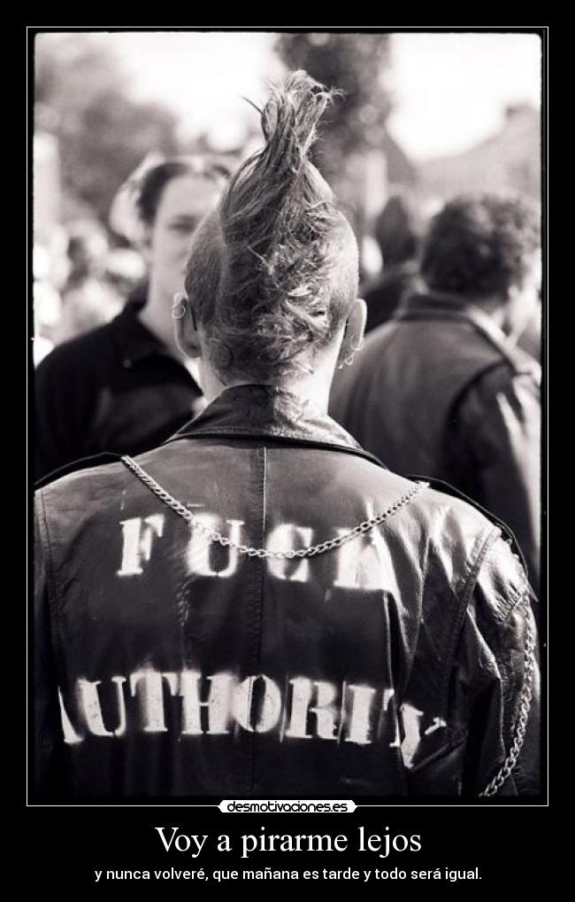 Voy a pirarme lejos - y nunca volveré, que mañana es tarde y todo será igual.