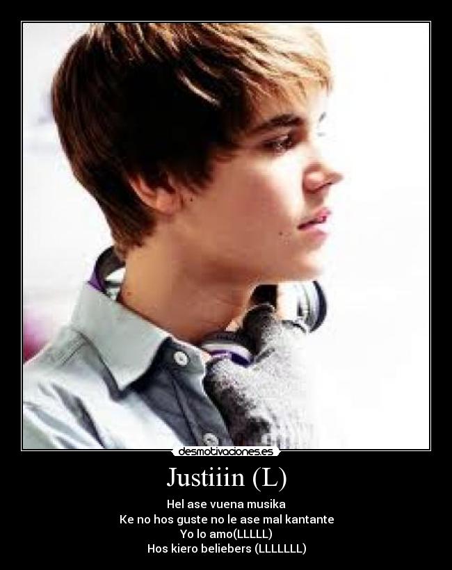 Justiiin (L) - Hel ase vuena musika
Ke no hos guste no le ase mal kantante
Yo lo amo(LLLLL)
Hos kiero beliebers (LLLLLLL)