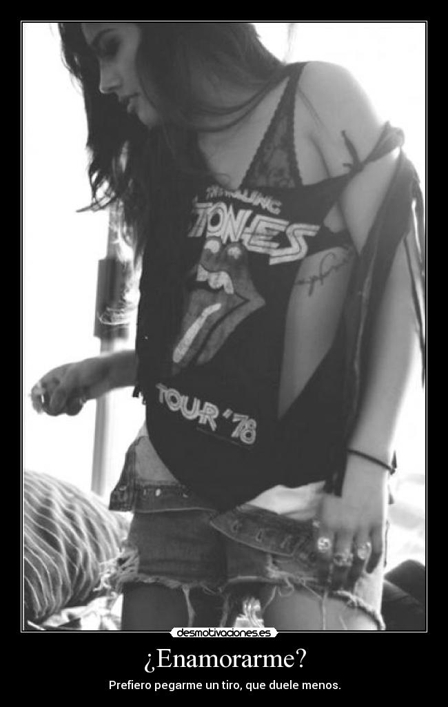 ¿Enamorarme? - Prefiero pegarme un tiro, que duele menos.