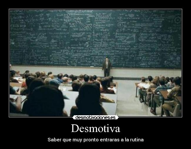 Desmotiva - Saber que muy pronto entraras a la rutina