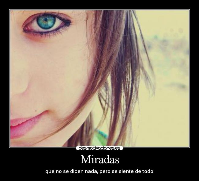 Miradas - que no se dicen nada, pero se siente de todo.