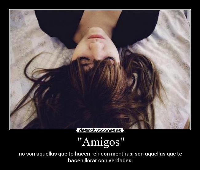Amigos - no son aquellas que te hacen reir con mentiras, son aquellas que te
hacen llorar con verdades.