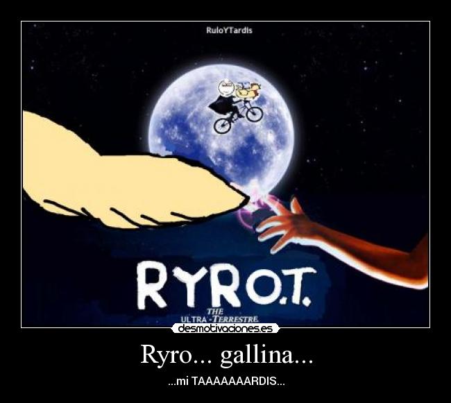 Ryro... gallina... - ...mi TAAAAAAARDIS...