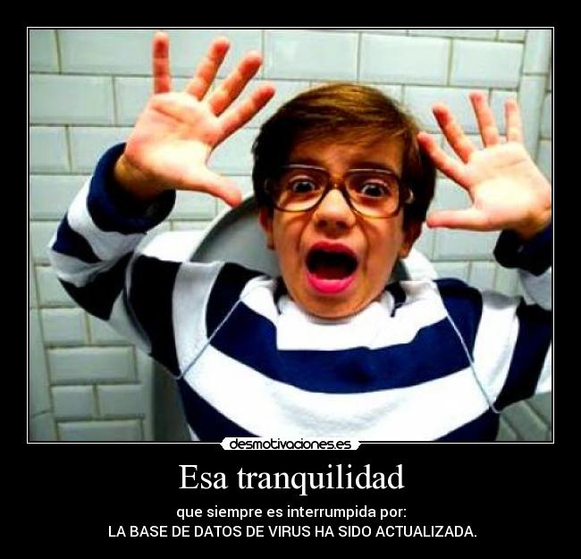 Esa tranquilidad - que siempre es interrumpida por:
LA BASE DE DATOS DE VIRUS HA SIDO ACTUALIZADA.