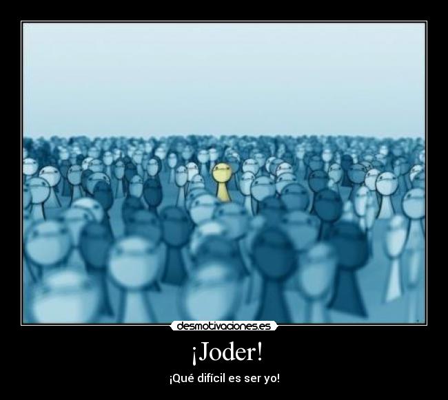 ¡Joder! - ¡Qué difícil es ser yo!