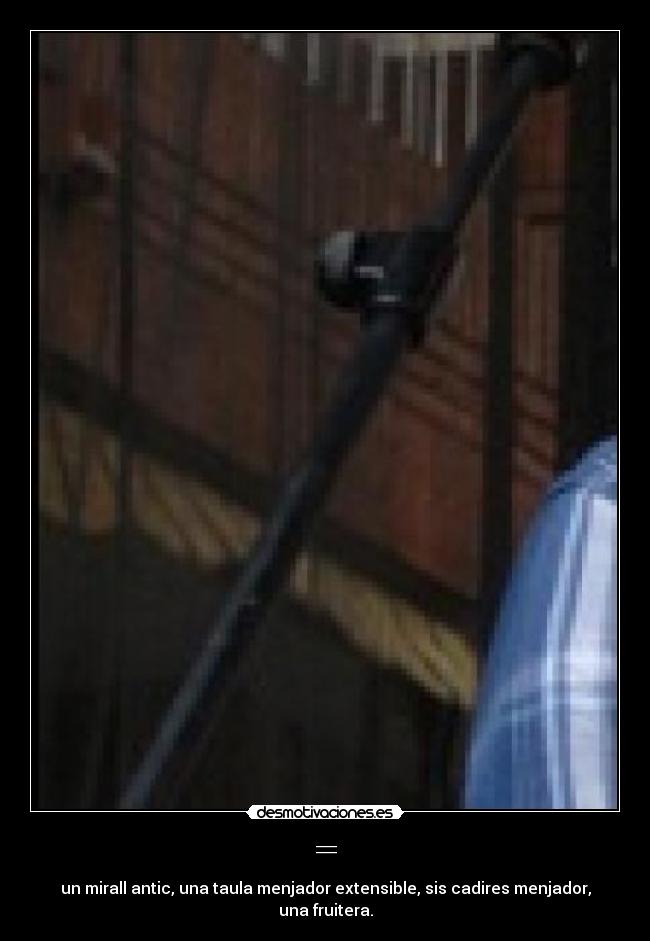 = - un mirall antic, una taula menjador extensible, sis cadires menjador, una fruitera.