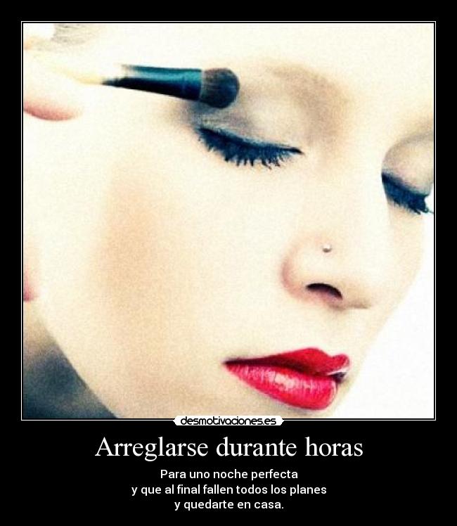 Arreglarse durante horas - Para uno noche perfecta
y que al final fallen todos los planes
y quedarte en casa.