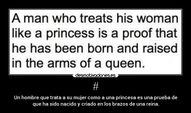 # - Un hombre que trata a su mujer como a una princesa es una prueba de
que ha sido nacido y criado en los brazos de una reina.