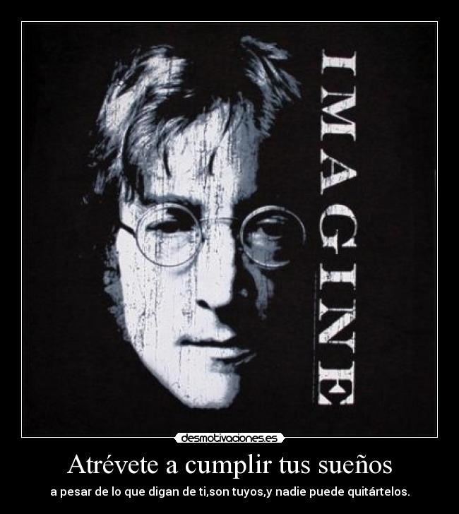 Atrévete a cumplir tus sueños - a pesar de lo que digan de ti,son tuyos,y nadie puede quitártelos.