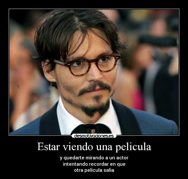 Estar viendo una pelicula - y quedarte mirando a un actor
intentando recordar en que
otra pelicula salia