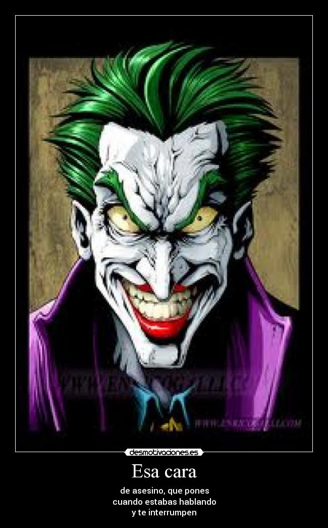 Esa cara - de asesino, que pones
cuando estabas hablando
y te interrumpen
