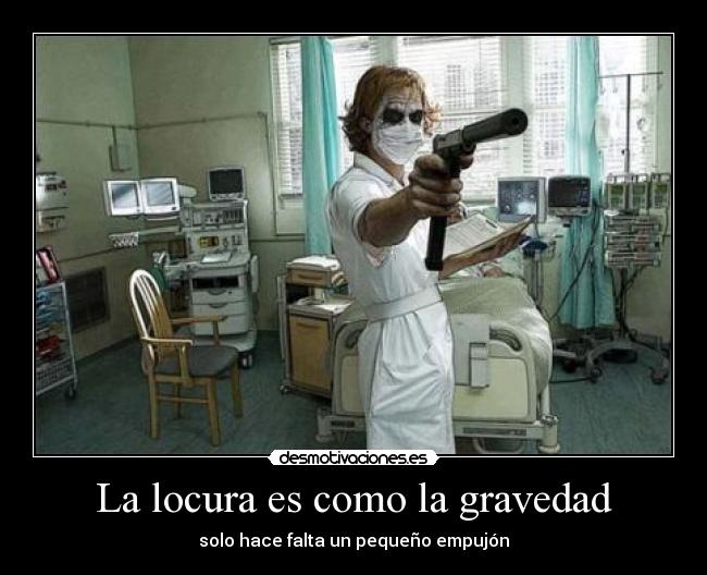 La locura es como la gravedad - solo hace falta un pequeño empujón