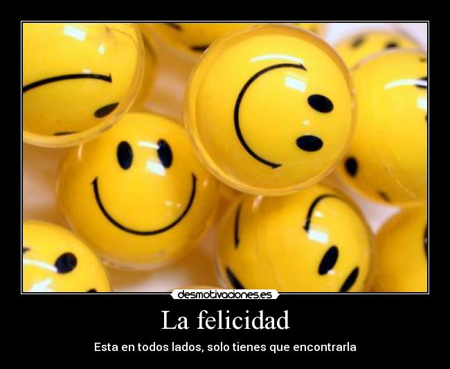 La felicidad - Esta en todos lados, solo tienes que encontrarla