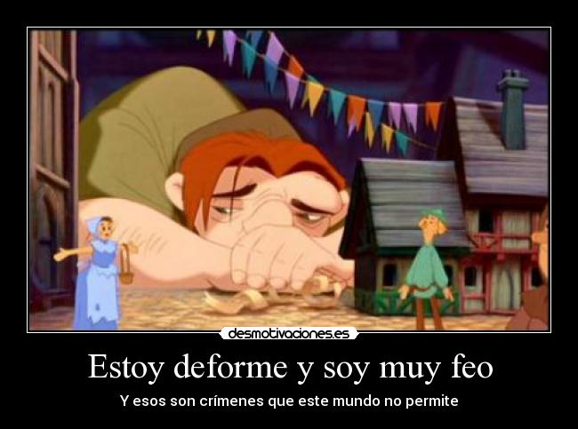 Estoy deforme y soy muy feo - 