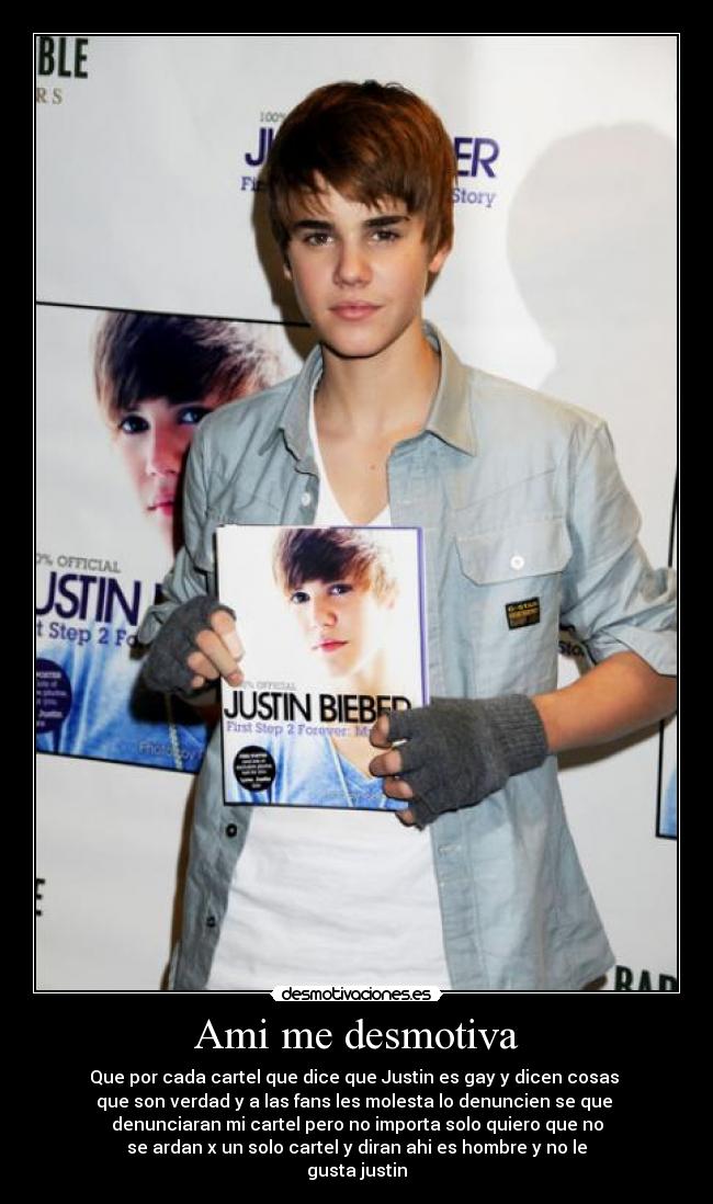 Ami me desmotiva - Que por cada cartel que dice que Justin es gay y dicen cosas
que son verdad y a las fans les molesta lo denuncien se que
denunciaran mi cartel pero no importa solo quiero que no
se ardan x un solo cartel y diran ahi es hombre y no le
gusta justin