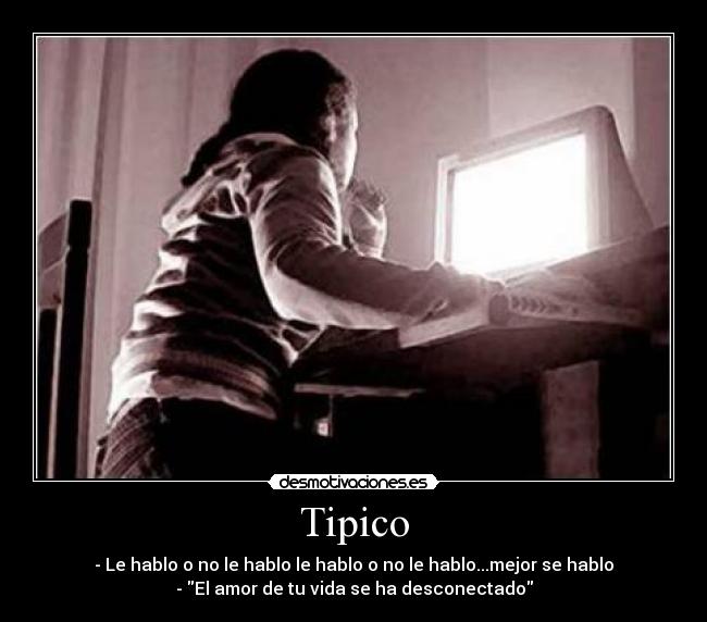 Tipico - - Le hablo o no le hablo le hablo o no le hablo...mejor se hablo
- El amor de tu vida se ha desconectado