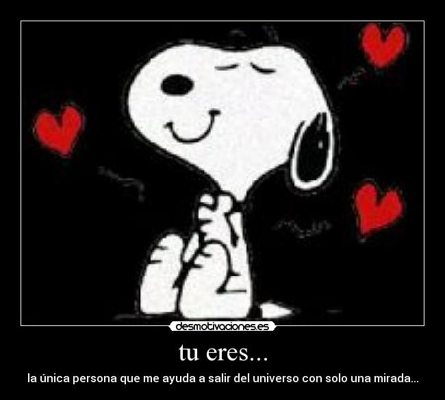 tu eres... - la única persona que me ayuda a salir del universo con solo una mirada...