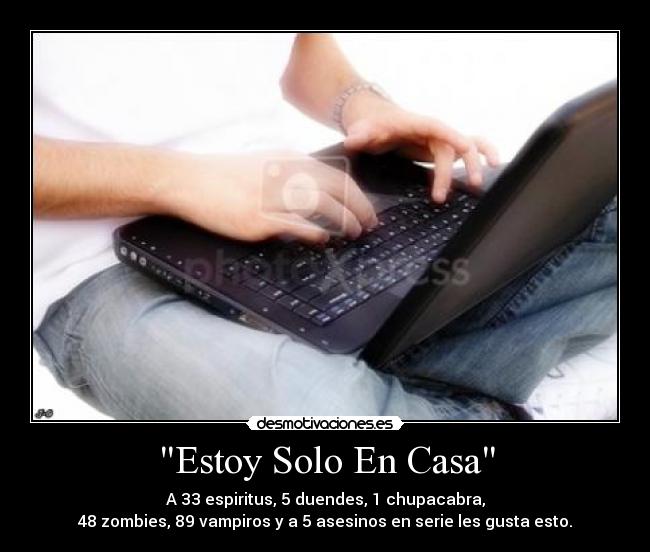 Estoy Solo En Casa - A 33 espiritus, 5 duendes, 1 chupacabra,
48 zombies, 89 vampiros y a 5 asesinos en serie les gusta esto.