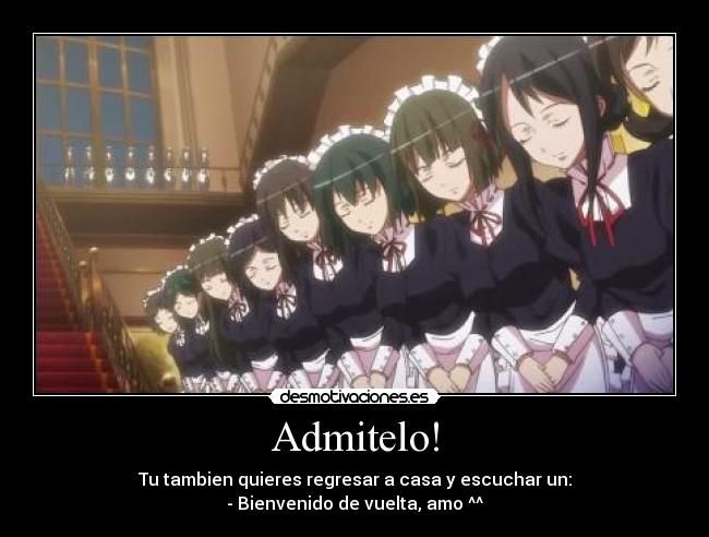 Admitelo! - Tu tambien quieres regresar a casa y escuchar un:
- Bienvenido de vuelta, amo ^^