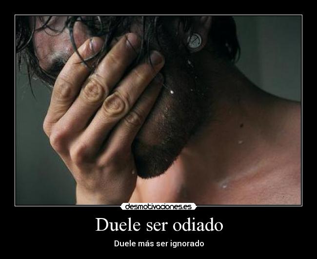 Duele ser odiado - Duele más ser ignorado