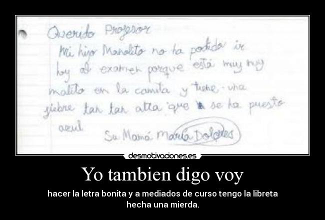 Yo tambien digo voy - hacer la letra bonita y a mediados de curso tengo la libreta
hecha una mierda.