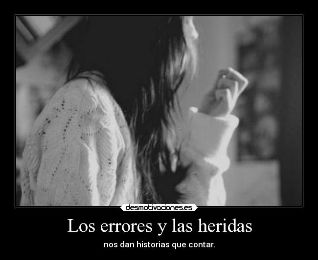 Los errores y las heridas - nos dan historias que contar.