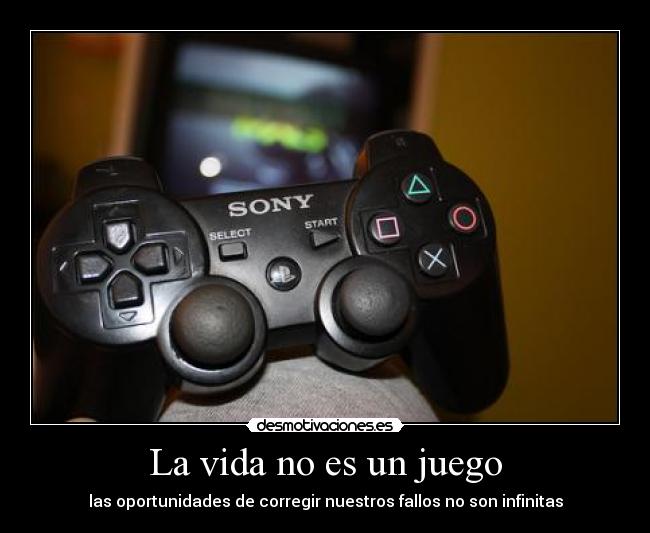 La vida no es un juego - las oportunidades de corregir nuestros fallos no son infinitas
