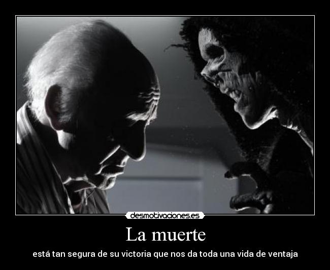 La muerte - está tan segura de su victoria que nos da toda una vida de ventaja