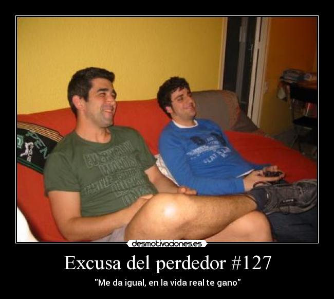 Excusa del perdedor #127 - Me da igual, en la vida real te gano
