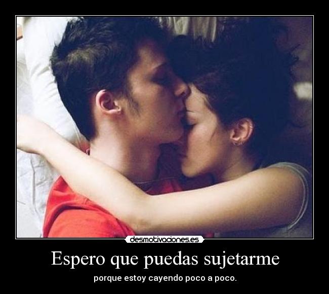 Espero que puedas sujetarme - porque estoy cayendo poco a poco.