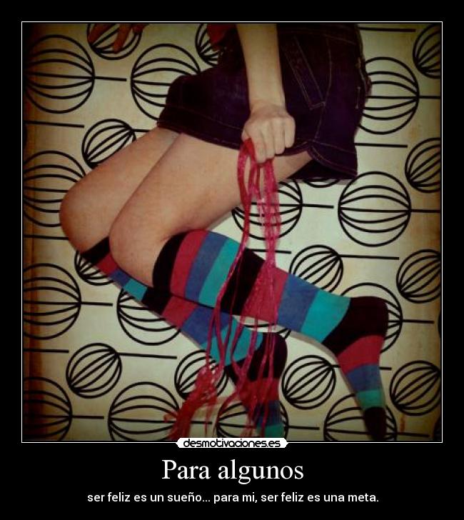 Para algunos - ser feliz es un sueño... para mi, ser feliz es una meta.