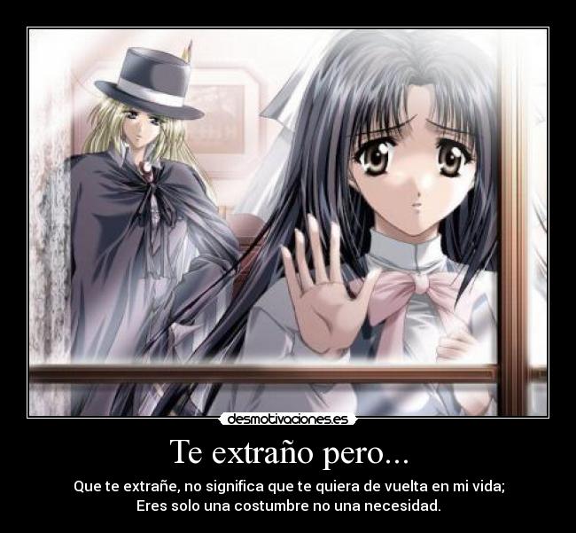 Te extraño pero... - Que te extrañe, no significa que te quiera de vuelta en mi vida;
Eres solo una costumbre no una necesidad.