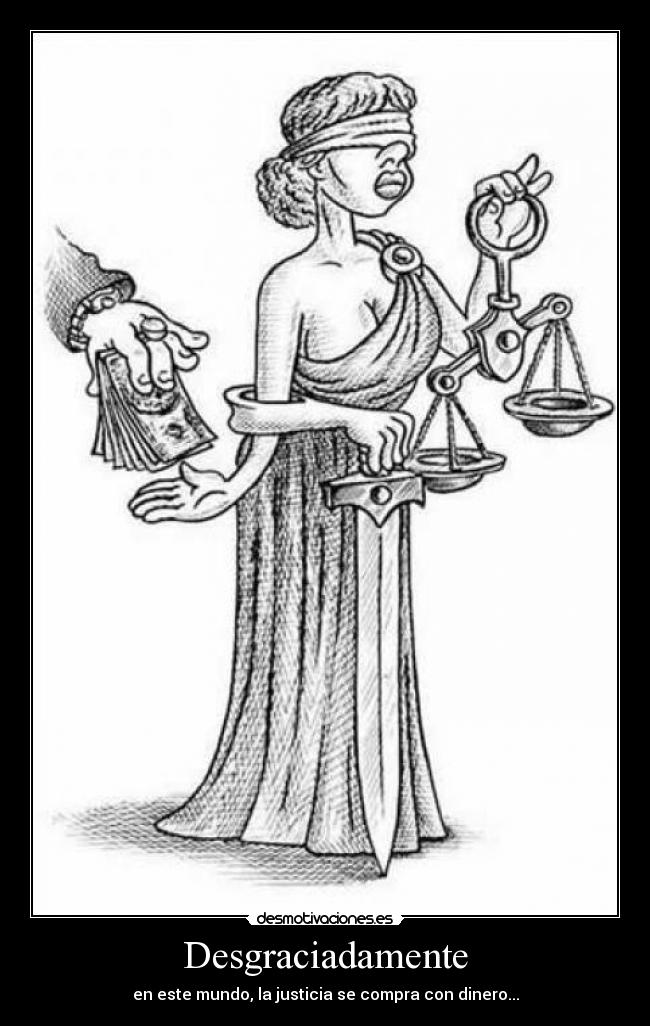Desgraciadamente - en este mundo, la justicia se compra con dinero...