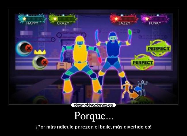 Porque... - ¡Por más ridículo parezca el baile, más divertido es!