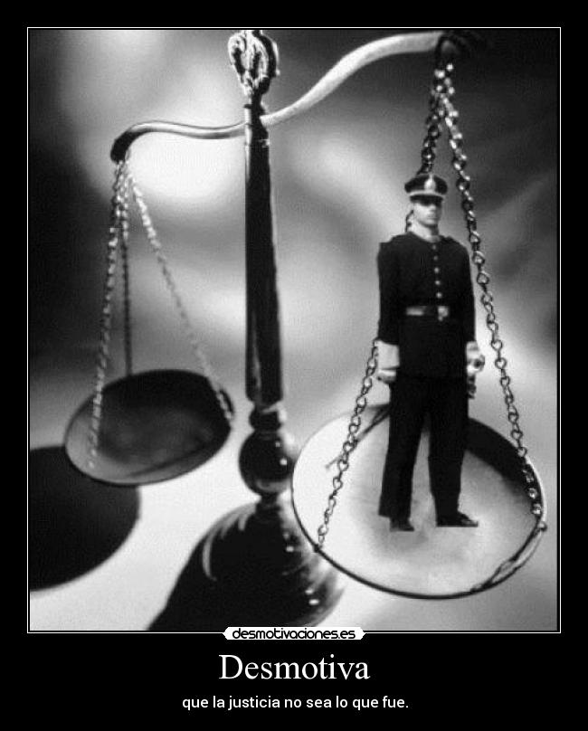Desmotiva - que la justicia no sea lo que fue.