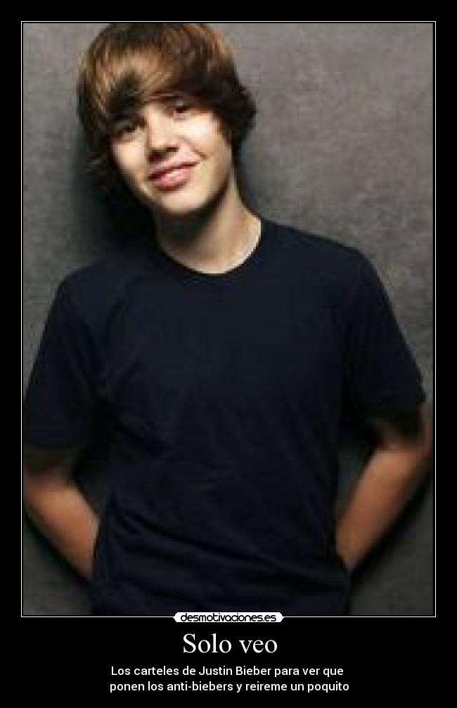 Solo veo - Los carteles de Justin Bieber para ver que 
ponen los anti-biebers y reireme un poquito