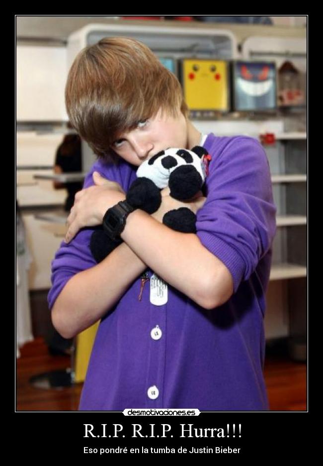 R.I.P. R.I.P. Hurra!!! - Eso pondré en la tumba de Justin Bieber