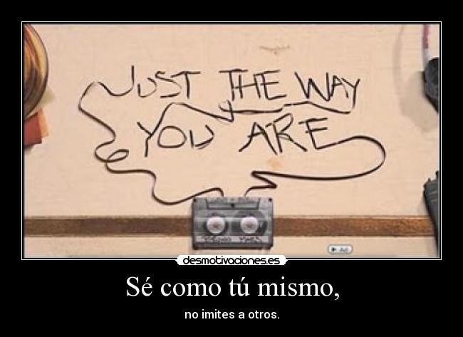 Sé como tú mismo, - no imites a otros.