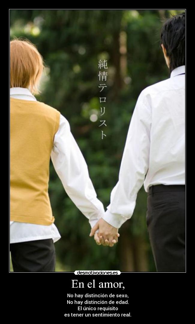 En el amor, - No hay distinción de sexo,
No hay distinción de edad.
El único requisito
es tener un sentimiento real.